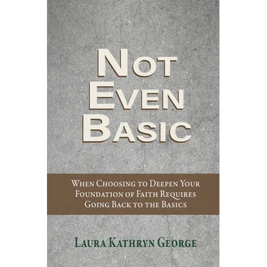 Not Even Basic: When Choosing to Deepen Your Foundation of Faith Requires Going Back to the Basics