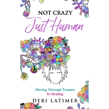 Not Crazy, Just Human: Moving Through Trauma To Healing