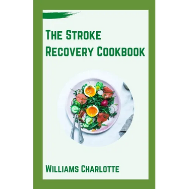 The Stroke Recovery Cookbook: Delicious Recipes for Regaining Health and Wellness After Stroke
