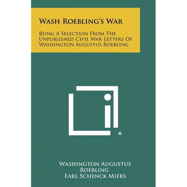Wash Roebling's War: Being A Selection From The Unpublished Civil War Letters Of Washington Augustus Roebling