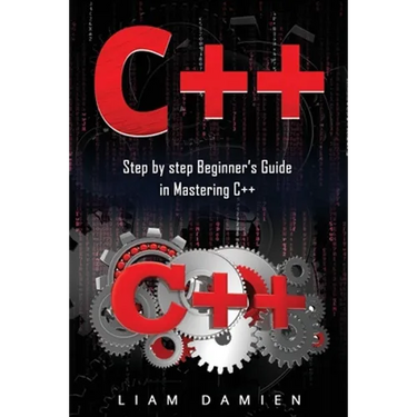 C++: Step by step Beginners Guide in Mastering C++
