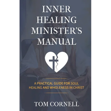 Inner Healing Minister's Manual: A Practical Guide for Soul Healing and Wholeness in Christ