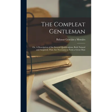The Compleat Gentleman; or, A Description of the Several Qualifications, Both Natural and Acquired, That are Necessary to Form a Great Man