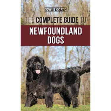 The Complete Guide to Newfoundland Dogs: Successfully Finding, Raising, Training, and Loving Your Newfoundland Puppy or Rescue Dog