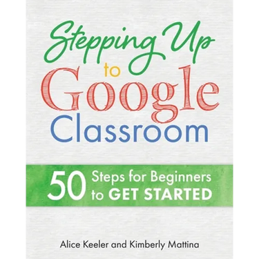 Stepping Up to Google Classroom: 50 Steps for Beginners to Get Started