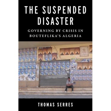 The Suspended Disaster: Governing by Crisis in Bouteflika's Algeria