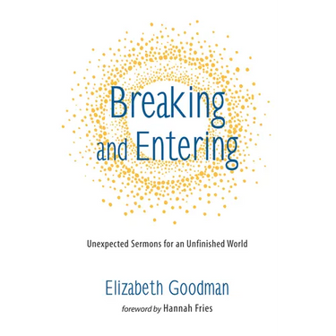 Breaking and Entering: Unexpected Sermons for an Unfinished World