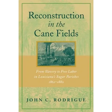 Reconstruction in the Cane Fields: From Slavery to Free Labor in Louisiana's Sugar Parishes, 1862-1880