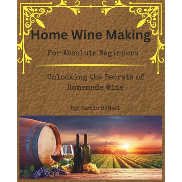 Home Wine Making for Absolute Beginners: Unlocking the Secrets of Homemade Wines.
