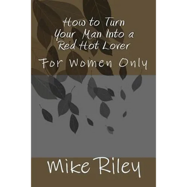 How to Turn Your Man Into a Red Hot Lover: For Women Only