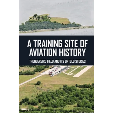 A Training Site Of Aviation History: Thunderbird Field And Its Untold Stories