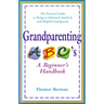 Grandparenting ABCs: A Beginner's Handbook -- The Practical Guide to Being an Informed, Involved, andHelpful Grandparent