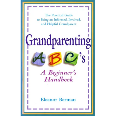 Grandparenting ABCs: A Beginner's Handbook -- The Practical Guide to Being an Informed, Involved, andHelpful Grandparent