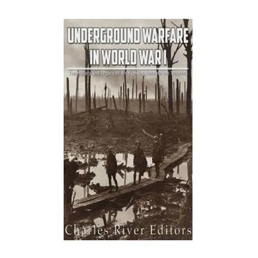Underground Warfare in World War I: The History and Legacy of the Fighting Beneath and Between the Trenches