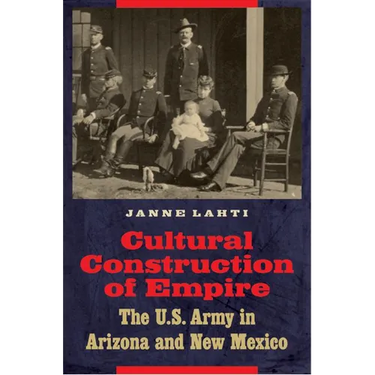 Cultural Construction of Empire: The U.S. Army in Arizona and New Mexico