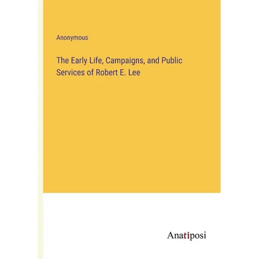 The Early Life, Campaigns, and Public Services of Robert E. Lee