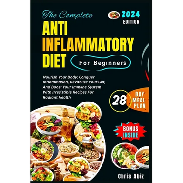 The Complete Anti inflammatory Diet For Beginners: Nourish Your Body: Conquer Inflammation, Revitalize Your Gut, And Boost Your Immune System With Irr