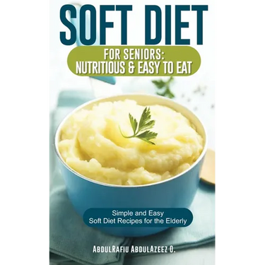 Soft Diet for Seniors: Nutritious & Easy to Eat: Simple and Easy Soft Diet Recipes for the Elderly