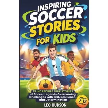 Inspiring Soccer Stories for Kids: 15 Incredible True Stories of Soccer Legends Overcoming Challenges with Grit, Resilience, and Determination