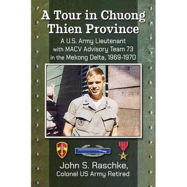 A Tour in Chuong Thien Province: A U.S. Army Lieutenant with MACV Advisory Team 73 in the Mekong Delta, 1969-1970
