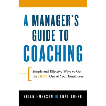 A Manager's Guide to Coaching: Simple and Effective Ways to Get the Best from Your Employees