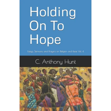 Holding On To Hope: Essays, Sermons, and Prayers on Religion and Race Vol. 4