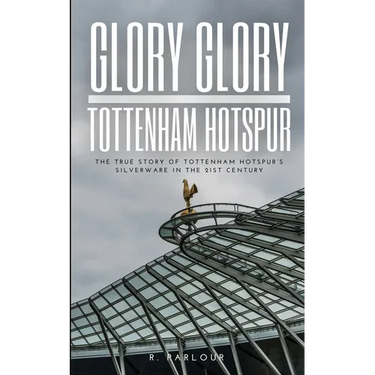 Glory Glory Tottenham Hotspur: The True Story of Tottenham Hotspur's Silverware in the 21st Century