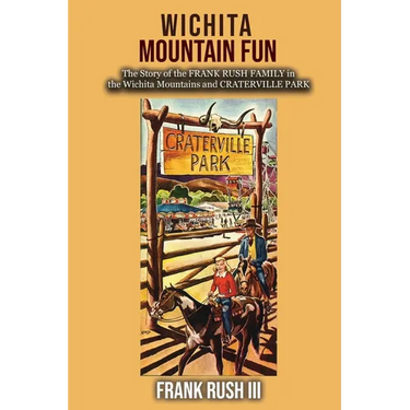Wichita Mountain Fun: The Story of the FRANK RUSH FAMILY in the Wichita Mountains and CRATERVILLE PARK
