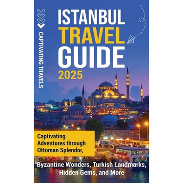 Istanbul Travel Guide: Captivating Adventures Through Ottoman Splendor, Byzantine Wonders, Turkish Landmarks, Hidden Gems, and More