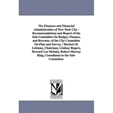The Finances and Financial Administration of New York City: Recommendations and Report of the Sub-Committee on Budget, Finance, and Revenue, of the CI