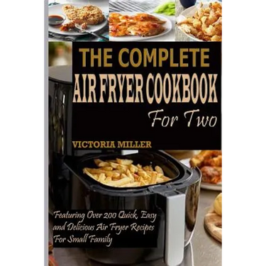 The Complete Air Fryer Cookbook for Two: Featuring Over 200 Quick, Easy and Delicious Air Fryer Recipes for Small Family