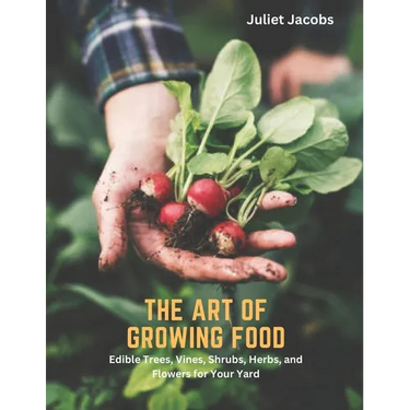 The Art of Growing Food: Edible Trees, Vines, Shrubs, Herbs, and Flowers for Your Yard