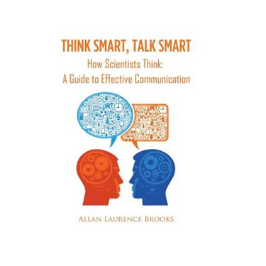 Think Smart, Talk Smart: How Scientists Think: A Guide to Effective Communication