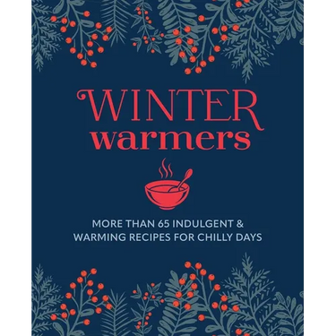 Winter Warmers: More Than 65 Indulgent and Warming Recipes for Chilly Days