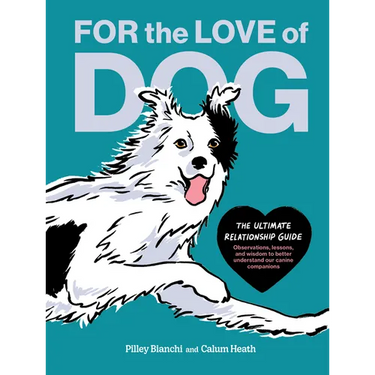 For the Love of Dog: The Ultimate Relationship Guide--Observations, Lessons, and Wisdom to Better Understand Our Canine Companions