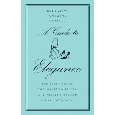 A Guide to Elegance: For Every Woman Who Wants to Be Well and Properly Dressed on All Occasions
