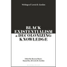 Black Existentialism and Decolonizing Knowledge: Writings of Lewis R. Gordon