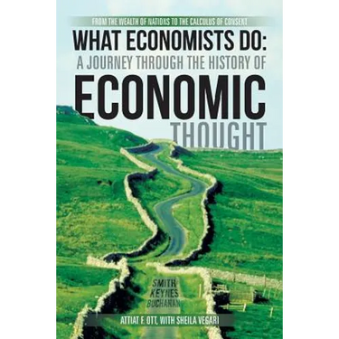 What Economists Do: A Journey Through the History of Economic Thought: From the Wealth of Nations to the Calculus of Consent