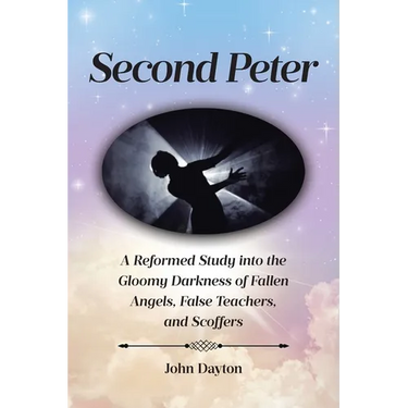 Second Peter: A Reformed Study into the Gloomy Darkness of Fallen Angels, False Teachers, and Scoffers