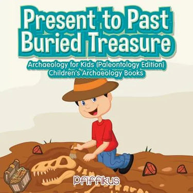 Present to Past - Buried Treasure: Archaeology for Kids (Paleontology Edition) - Children's Archaeology Books