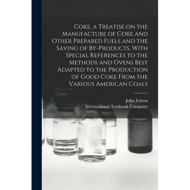 Coke, a Treatise on the Manufacture of Coke and Other Prepared Fuels and the Saving of By-products, With Special References to the Methods and Ovens B