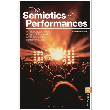 The Semiotics of Performances: An Introduction to the Analysis, Interpretation, and Theory of the Performing Arts