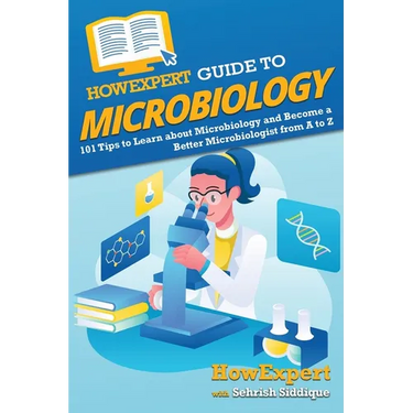 HowExpert Guide to Microbiology: 101 Tips to Learn about the History, Applications, Research, Universities, and Careers in Microbiology