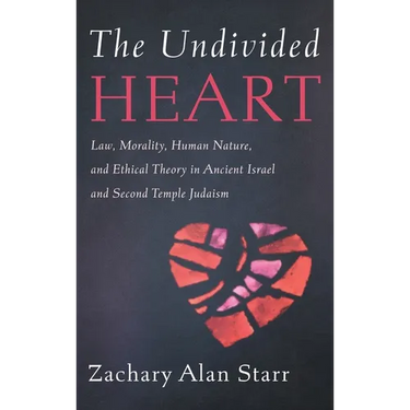 The Undivided Heart: Law, Morality, Human Nature, and Ethical Theory in Ancient Israel and Second Temple Judaism