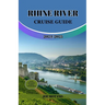Rhine River Cruise Guide 2024/2025: Discover Europe Legendary Waterway, Explore Must-See Landmarks, Culture, Nature and Activities.