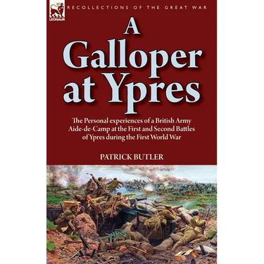 A Galloper at Ypres: the Personal experiences of a British Army Aide-de-Camp at the First and Second Battles of Ypres during the First World War