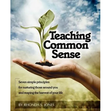 Teaching Common Sense: Seven Simple Principles For Nurturing Those Around You and Reaping the Harvest of Your Life