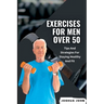 Exercises for Men Over 50: Tips And Strategies For Staying Healthy And Fit
