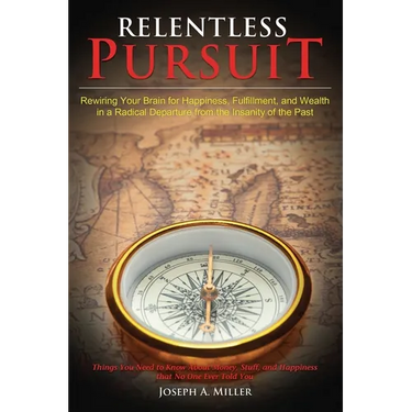 Relentless Pursuit: Rewiring Your Brain for Happiness, Fulfillment, and Wealth in a Radical Departure from the Insanity of the Past