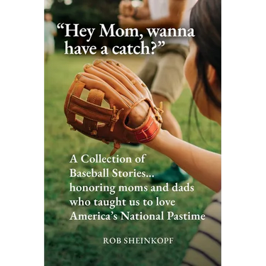 "Hey Mom, wanna have a catch?": A Collection of Baseball Stories...honoring moms and dads who taught us to love America's National Pastime